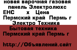  новая варочная газовая панель Электролюхс ЕНС  6415х › Цена ­ 13 000 - Пермский край, Пермь г. Электро-Техника » Бытовая техника   . Пермский край,Пермь г.